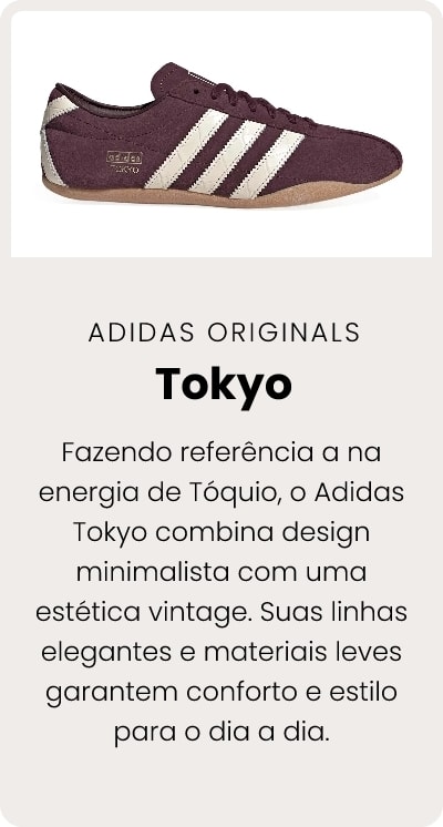 Fazendo referência a na energia de Tóquio, o Adidas Tokyo combina design minimalista com uma estética vintage. Suas linhas elegantes e materiais leves garantem conforto e estilo para o dia a dia.